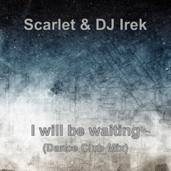Scarlet & DJ Irek - I will be waiting (Dance Club Mix)