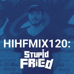 Stupid Fried: HIHF Guest Mix Vol. 120