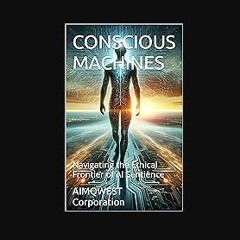 [PDF] eBOOK Read 📚 CONSCIOUS MACHINES: Navigating the Ethical Frontier of AI Sentience [PDF]