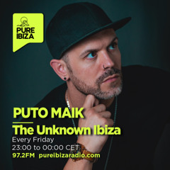 Puto Maik presents The Unknown Ibiza Radioshow 52 @ Pure Ibiza Radio