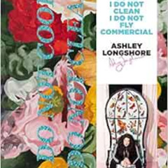 READ EBOOK 📩 Ashley Longshore: I Do Not Cook, I Do Not Clean, I Do Not Fly Commercia