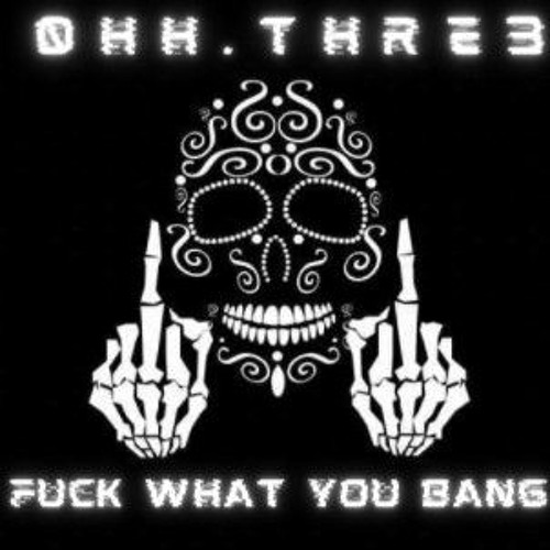 0hh.Thre3- Fuck what you bang