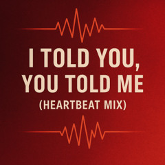 I Told You, You Told Me - Heartbeat Mix