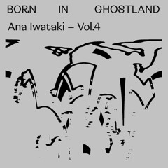 Born in Ghostland Vol.4—Ana Iwataki