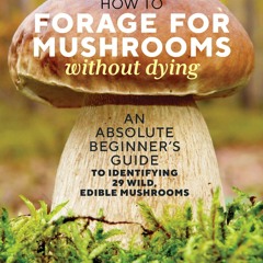 Read How to Forage for Mushrooms without Dying: An Absolute Beginner's Guide to