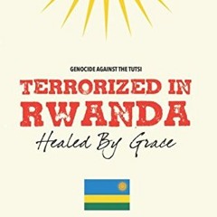 [VIEW] [KINDLE PDF EBOOK EPUB] TERRORIZED IN RWANDA: HEALED BY GRACE by  Anamaliya . 📥