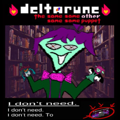 I don’t need. I don’t need. I don’t need. To - [Deltarune; The Same Same Same Same Other Puppet]