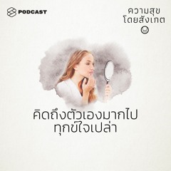 ความสุขโดยสังเกต EP.30 คิดถึงตัวเองมากไป ทุกข์ใจเปล่า