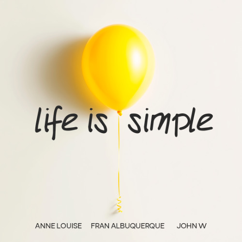 John W, Anne Louise, Fran Albuquerque - Life Is Simple