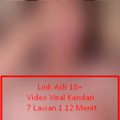 Link Asli 18+ Video Viral Kendari 7 Lawan 1 12 Menit