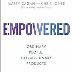 DOWNLOAD EMPOWERED: Ordinary People, Extraordinary Products (Silicon Valley Product Group) BY M