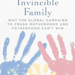 ✔read❤ The Invincible Family: Why the Global Campaign to Crush Motherhood and