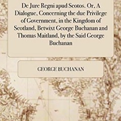 =# De Jure Regni apud Scotos. Or, A Dialogue, Concerning the due Privilege of Government, in th