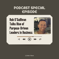 Rob O'Sullivan Talks Rise of Purpose-Driven Leaders in Business