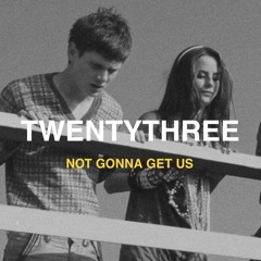 TWENTYTHREE - Not Gonna Get Us