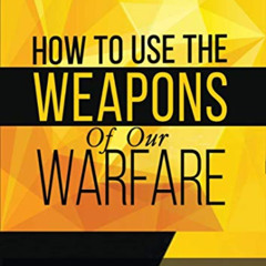 [Access] KINDLE 📙 How To Use The Weapons of Our Warfare: Identification and Proper U