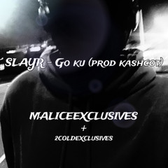 slayr - go ku (prod kashcot) [MALICEEXCLUSIVES + 2COLDEXCLUSIVES]