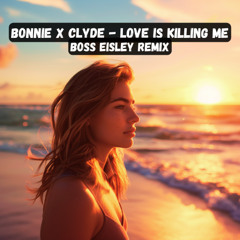 BONNIE X CLYDE - Love Is Killing Me [Boss Eisley Remix]