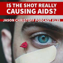 Podcast #139 - Jason Christoff - Is The Shot Really Causing AIDS?