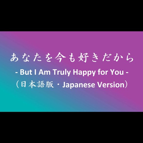 Stream あなたを今も好きだから But I Am Truly Happy For You 日本語版 Japanese Version By Lyrical Crossover Bilingual Music By 覚王 Kaku O Listen Online For Free On Soundcloud