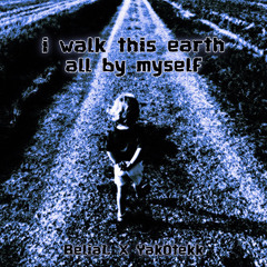 I Walk This Earth All By My Self - BeliaL x yAk0TeKk [TEKKRMX]