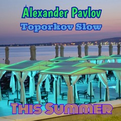 Alexander Pavlov & Toporkov Slow - This Summer (Slow Style Mix)