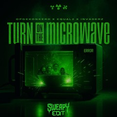 TURN ON THE MICROWAVE (SWEAPY Edit)