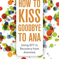 [FREE] EBOOK 📙 How to Kiss Goodbye to Ana: Using EFT in Recovery from Anorexia by  K