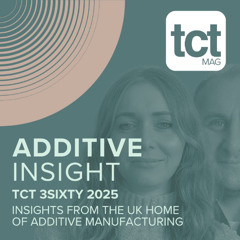 #226 TCT 3Sixty 2025: Insights from the UK home of additive manufacturing