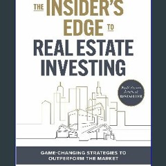 {READ} 📖 The Insider's Edge to Real Estate Investing: Game-Changing Strategies to Outperform the M