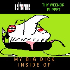 MY BIG DICK INSIDE OF (Deltarune thy weenor puppet)