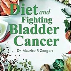 Read PDF 📙 Diet and Fighting Bladder Cancer by Maurice Zeegers MD  PhD  MSc  MHS PDF