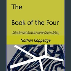 Read eBook [PDF] ✨ The Book of the Four: Nathan Coppedge's Secrets of Knowledge, Perpetual Motion,