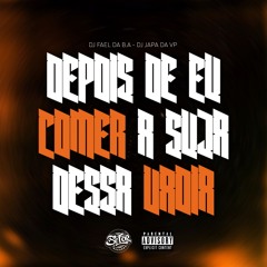 DEPOIS DE EU COMER A SUJA DESSA VADIA - DJ FAEL DA BA & DJ JAPA DA VP