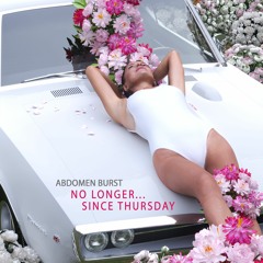 Abdomen Burst - No Longer...since Thursday