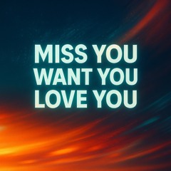 miss you want you love you