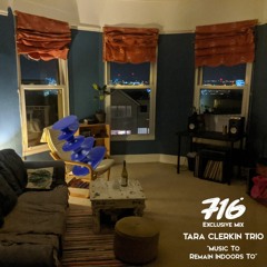 716 Exclusive Mix  - Tara Clerkin Trio : Music To Remain Indoors To