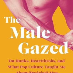 Free read✔ The Male Gazed: On Hunks, Heartthrobs, and What Pop Culture Taught Me About