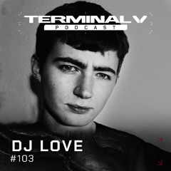 Terminal V Podcast 103 || DJ LOVE