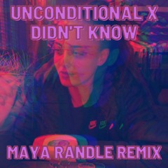 Unconditional X Didnt Know - Maya Randle Mix