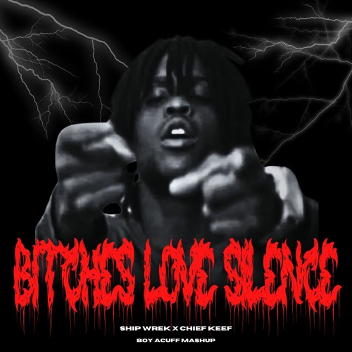 BITCHES LOVE SILENCE (SHIP WREK X CHIEF KEEF) (BOY ACUFF EDIT)