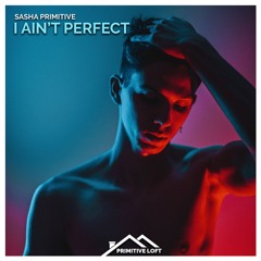 Sasha PRimitive - I Ain’t Perfect