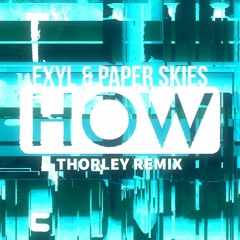 Exyl & Paper Skies - HOW (Thorley Remix)