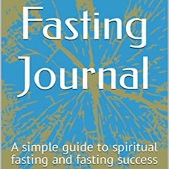 [Read] EPUB 💝 My Fasting Journal: A simple guide to spiritual fasting and fasting su