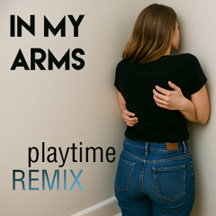 In My Arms Playtime Remix 5-28-2025