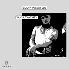BLANK Podcast 028: Vanya Tkachev
