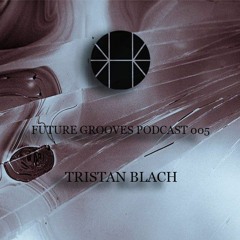 Future grooves Podcast 005 - TRISTAN BLACH