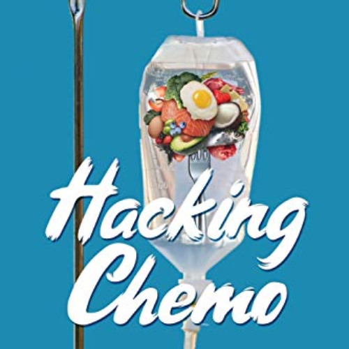 Read KINDLE 📩 Hacking Chemo: Using Ketogenic Diet, Therapeutic Fasting and a Kickass