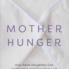Download Mother Hunger: How Adult Daughters Can Understand and Heal from Lost