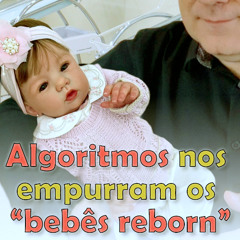 Algoritmos nos empurram os "bebês reborn"